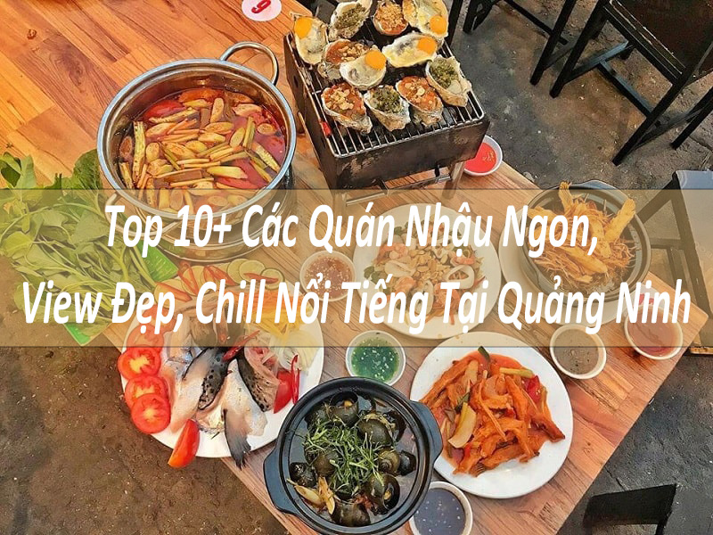 Top 10+ Các Quán Nhậu Ngon, View Đẹp, Chill Nổi Tiếng Tại Quảng Ninh
