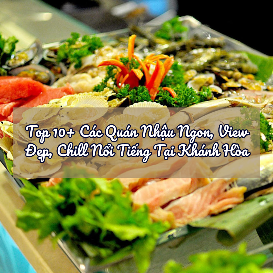 Top 10+ Các Quán Nhậu Ngon, View Đẹp, Chill Nổi Tiếng Tại Khánh Hòa