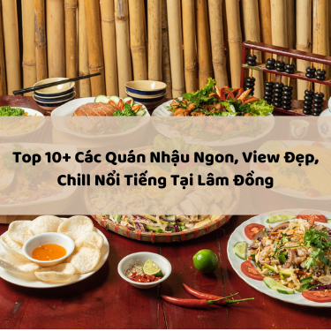 Top 10+ Các Quán Nhậu Ngon, View Đẹp, Chill Nổi Tiếng Tại Lâm Đồng