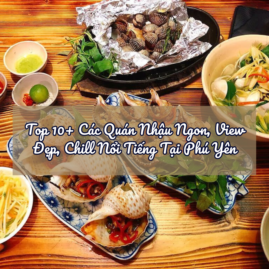 Top 10+ Các Quán Nhậu Ngon, View Đẹp, Chill Nổi Tiếng Tại Phú Yên