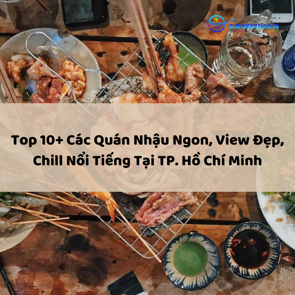 Top 10+ Các Quán Nhậu Ngon, View Đẹp, Chill Nổi Tiếng Tại TP. Hồ Chí Minh