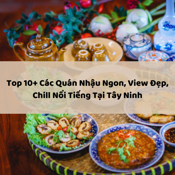 Top 10+ Các Quán Nhậu Ngon, View Đẹp, Chill Nổi Tiếng Tại Tây Ninh