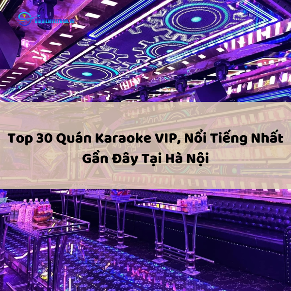 Top 30 Quán Karaoke VIP, Nổi Tiếng Nhất Gần Đây Tại Hà Nội