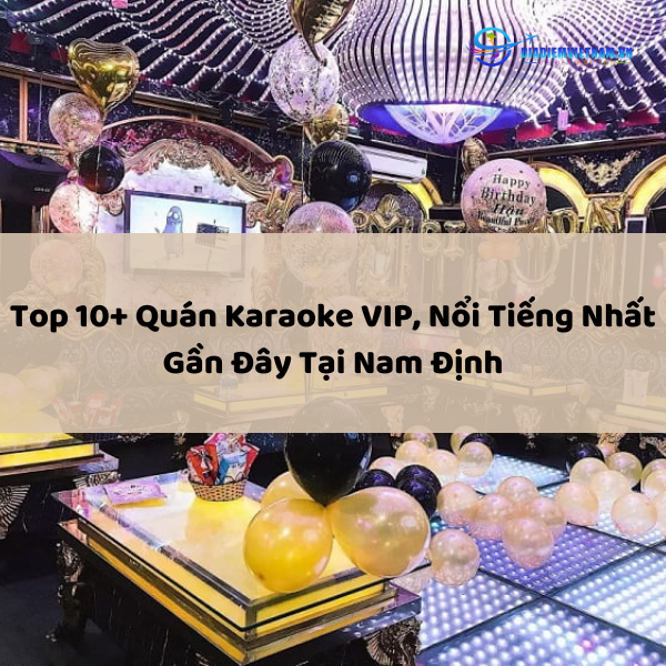 Top 10+ Quán Karaoke VIP, Nổi Tiếng Nhất Gần Đây Tại Nam Định