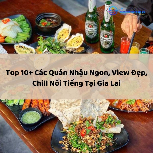 Top 10+ Các Quán Nhậu Ngon, View Đẹp, Chill Nổi Tiếng Tại Gia Lai