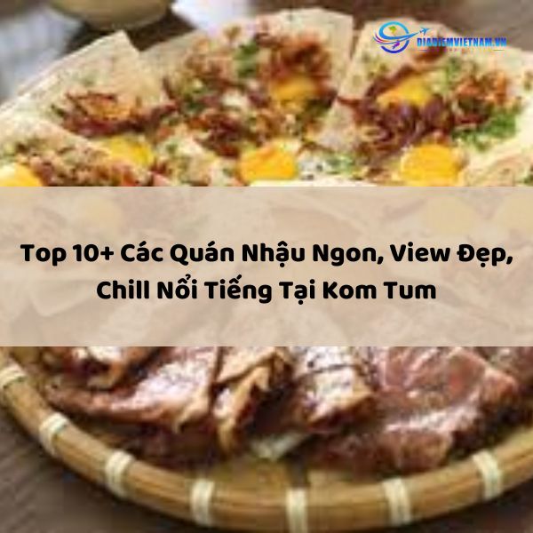 Top 10+ Các Quán Nhậu Ngon, View Đẹp, Chill Nổi Tiếng Tại Kon Tum