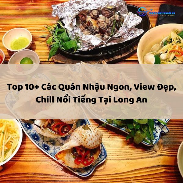 Top 10+ Các Quán Nhậu Ngon, View Đẹp, Chill Nổi Tiếng Tại Long An