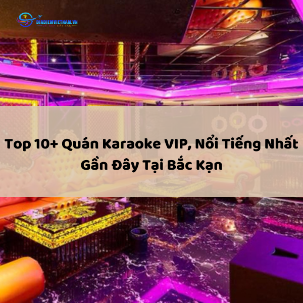 Top 10+ Quán Karaoke VIP, Nổi Tiếng Nhất Gần Đây Tại Bắc Kạn