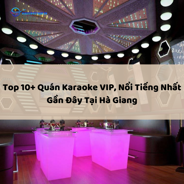 Top 10+ Quán Karaoke VIP, Nổi Tiếng Nhất Gần Đây Tại Hà Giang