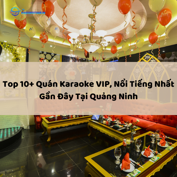 Top 10+ Quán Karaoke VIP, Nổi Tiếng Nhất Gần Đây Tại Quảng Ninh