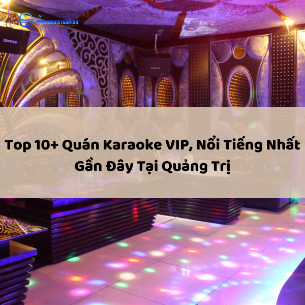 Top 10+ Quán Karaoke VIP, Nổi Tiếng Nhất Gần Đây Tại Quảng Trị