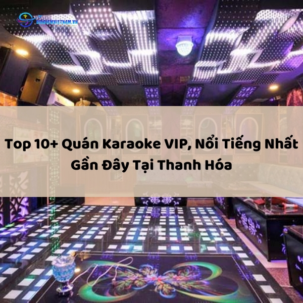 Top 10+ Quán Karaoke VIP, Nổi Tiếng Nhất Gần Đây Tại Thanh Hóa
