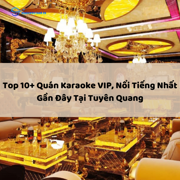 Top 10+ Quán Karaoke VIP, Nổi Tiếng Nhất Gần Đây Tại Tuyên Quang