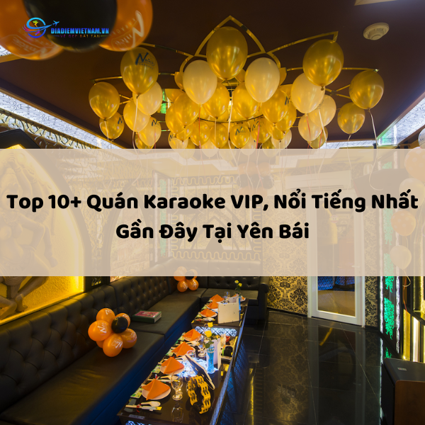 Top 10+ Quán Karaoke VIP, Nổi Tiếng Nhất Gần Đây Tại Yên Bái
