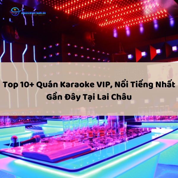 Top 10+ Quán Karaoke VIP, Nổi Tiếng Nhất Gần Đây Tại Lai Châu